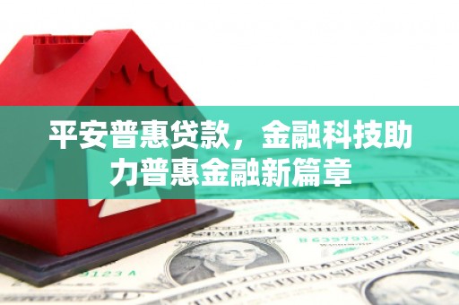 崖州平安普惠贷款，金融科技助力普惠金融新篇章