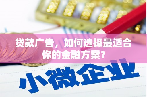 崖州贷款广告，如何选择最适合你的金融方案？
