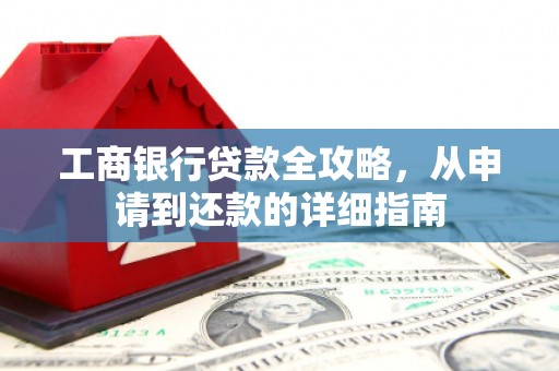 崖州工商银行贷款全攻略，从申请到还款的详细指南