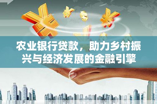 崖州农业银行贷款，助力乡村振兴与经济发展的金融引擎