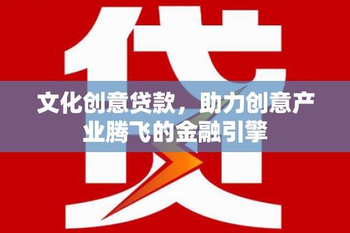 崖州文化创意贷款，助力创意产业腾飞的金融引擎