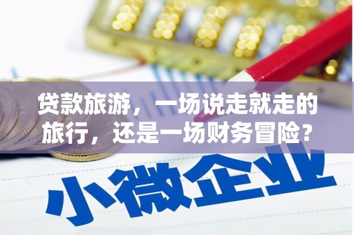 崖州贷款旅游，一场说走就走的旅行，还是一场财务冒险？