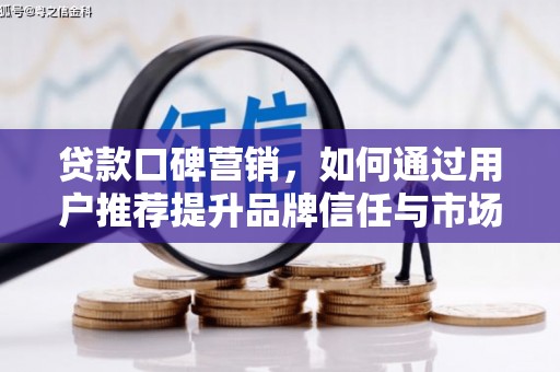 崖州贷款口碑营销，如何通过用户推荐提升品牌信任与市场份额