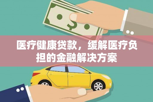 崖州医疗健康贷款，缓解医疗负担的金融解决方案