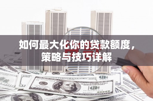 崖州如何最大化你的贷款额度，策略与技巧详解