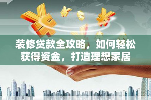 崖州装修贷款全攻略，如何轻松获得资金，打造理想家居