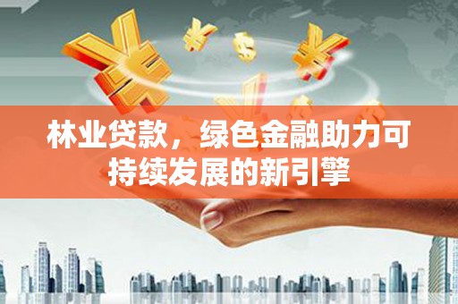 崖州林业贷款，绿色金融助力可持续发展的新引擎