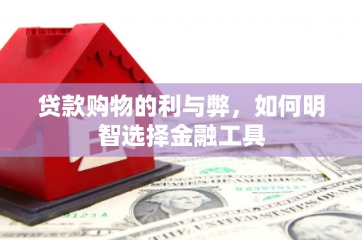 崖州贷款购物的利与弊，如何明智选择金融工具