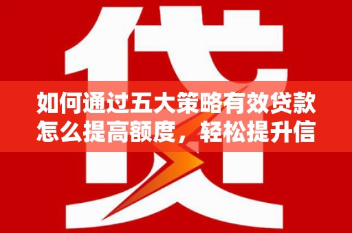 崖州如何通过五大策略有效贷款怎么提高额度，轻松提升信用价值