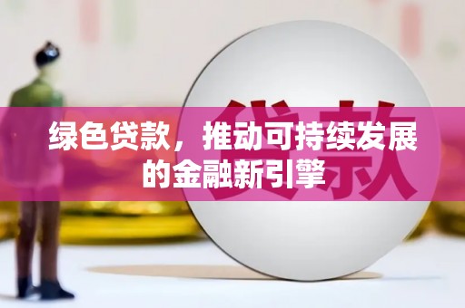 崖州绿色贷款，推动可持续发展的金融新引擎