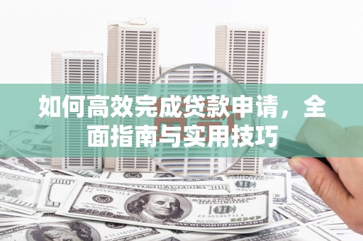 崖州如何高效完成贷款申请，全面指南与实用技巧