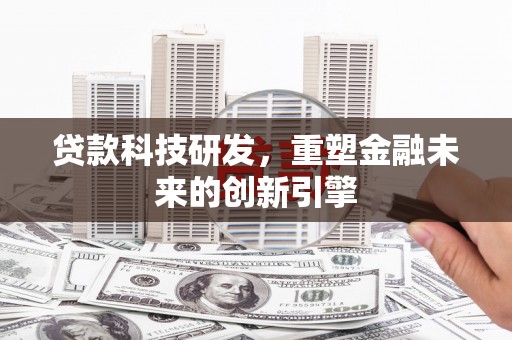 崖州贷款科技研发，重塑金融未来的创新引擎
