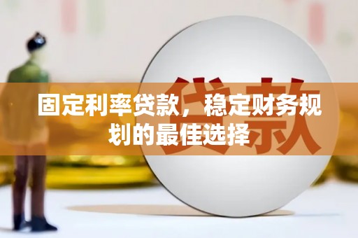 崖州固定利率贷款，稳定财务规划的最佳选择