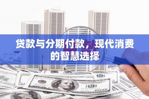崖州贷款与分期付款，现代消费的智慧选择