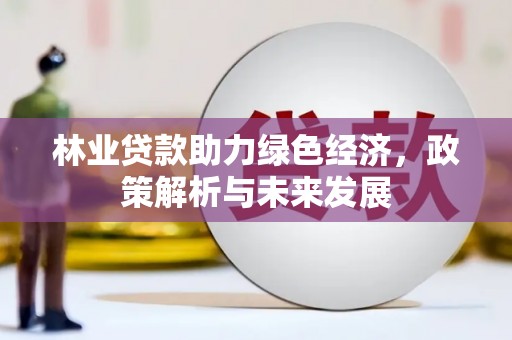 崖州林业贷款助力绿色经济，政策解析与未来发展