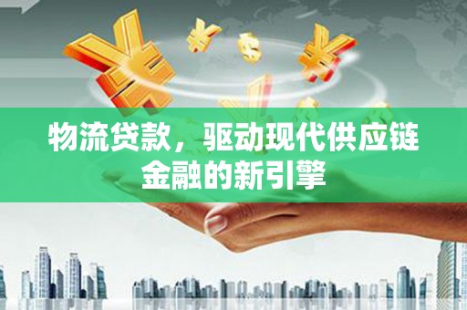 崖州物流贷款，驱动现代供应链金融的新引擎