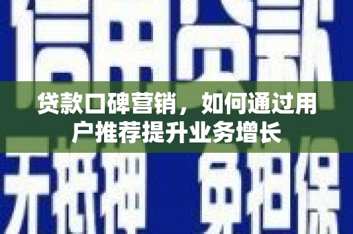 崖州贷款口碑营销，如何通过用户推荐提升业务增长