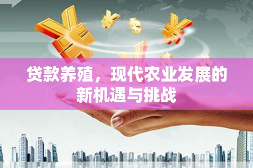 崖州贷款养殖，现代农业发展的新机遇与挑战