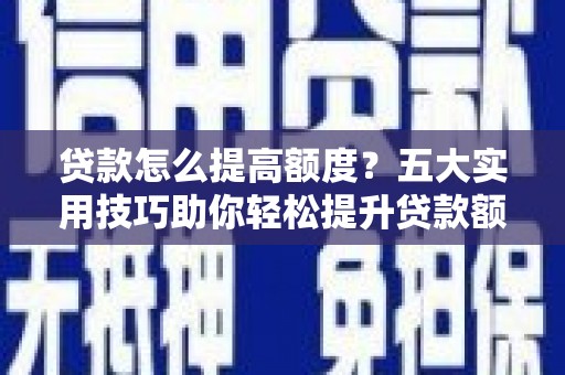崖州贷款怎么提高额度？五大实用技巧助你轻松提升贷款额度