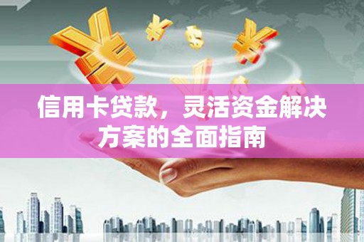 崖州信用卡贷款，灵活资金解决方案的全面指南