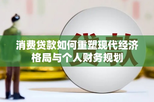 崖州消费贷款如何重塑现代经济格局与个人财务规划