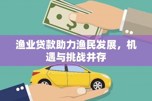 崖州渔业贷款助力渔民发展，机遇与挑战并存