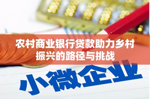 崖州农村商业银行贷款助力乡村振兴的路径与挑战