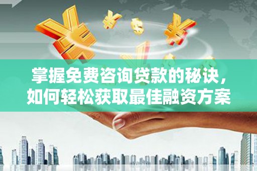 崖州掌握免费咨询贷款的秘诀，如何轻松获取最佳融资方案