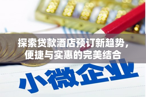 崖州探索贷款酒店预订新趋势，便捷与实惠的完美结合