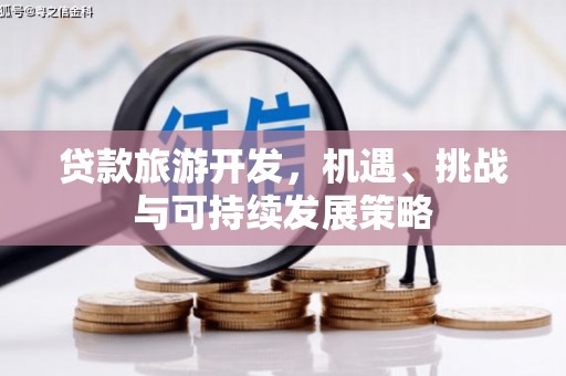 崖州贷款旅游开发，机遇、挑战与可持续发展策略