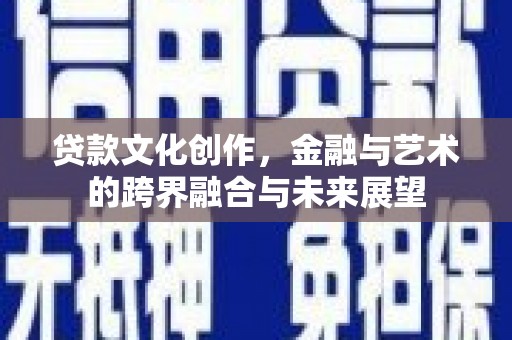 崖州贷款文化创作，金融与艺术的跨界融合与未来展望
