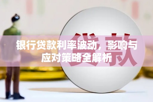 崖州银行贷款利率波动，影响与应对策略全解析