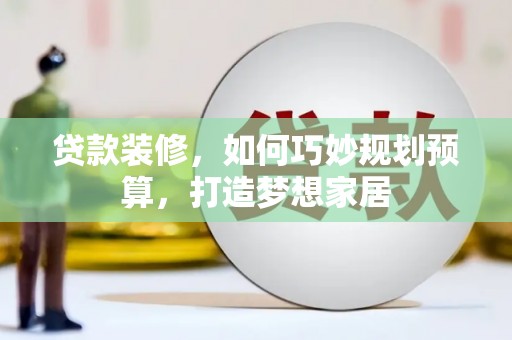 崖州贷款装修，如何巧妙规划预算，打造梦想家居