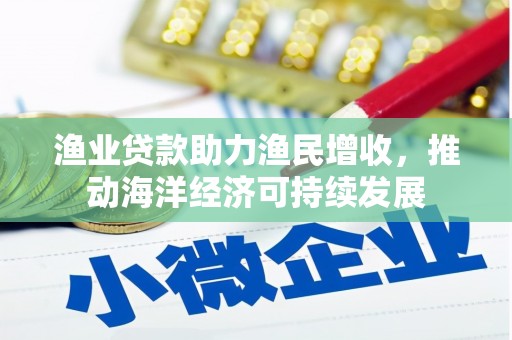 崖州渔业贷款助力渔民增收，推动海洋经济可持续发展