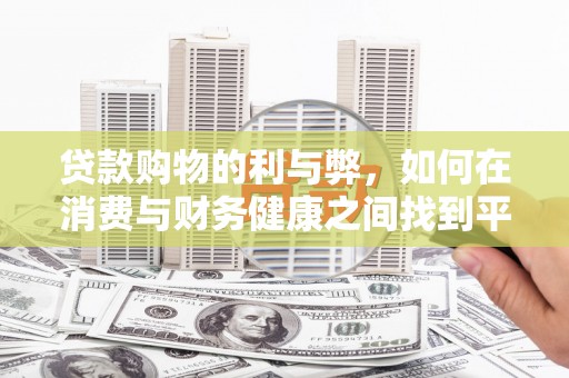 崖州贷款购物的利与弊，如何在消费与财务健康之间找到平衡