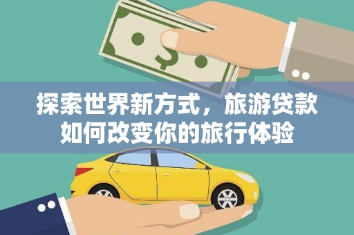 崖州探索世界新方式，旅游贷款如何改变你的旅行体验