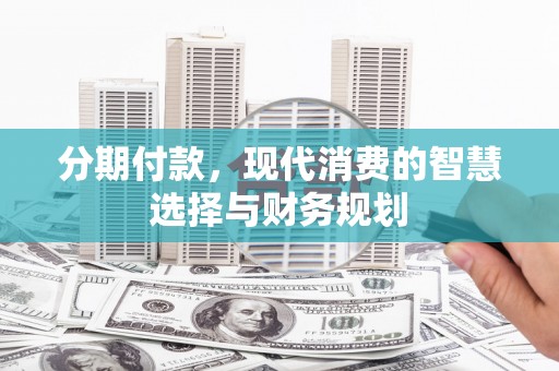 崖州分期付款，现代消费的智慧选择与财务规划