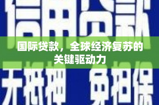 崖州国际贷款，全球经济复苏的关键驱动力
