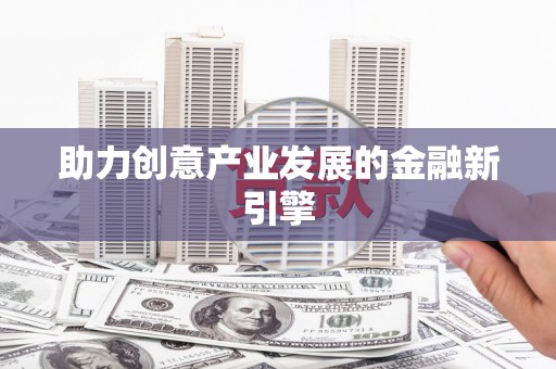 崖州助力创意产业发展的金融新引擎