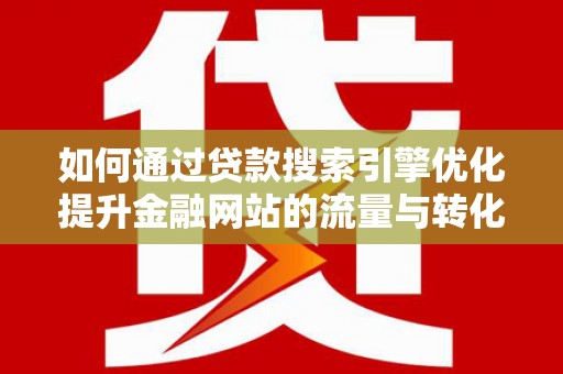 崖州如何通过贷款搜索引擎优化提升金融网站的流量与转化率