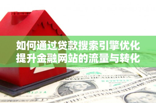 崖州如何通过贷款搜索引擎优化提升金融网站的流量与转化率