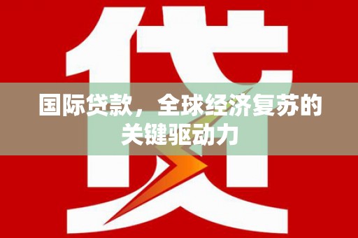 崖州国际贷款，全球经济复苏的关键驱动力