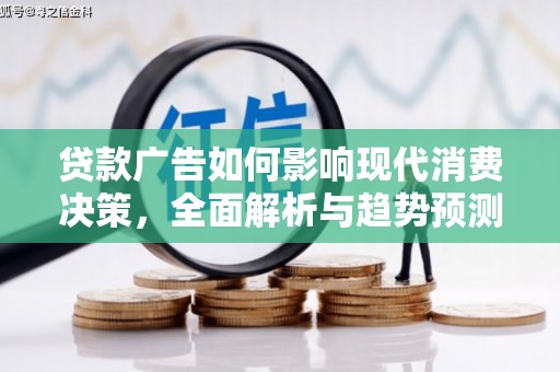 崖州贷款广告如何影响现代消费决策，全面解析与趋势预测