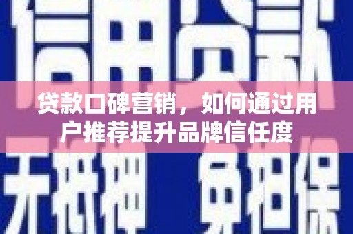 崖州贷款口碑营销，如何通过用户推荐提升品牌信任度