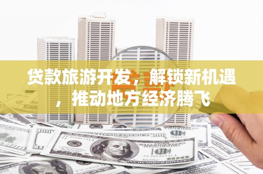 崖州贷款旅游开发，解锁新机遇，推动地方经济腾飞