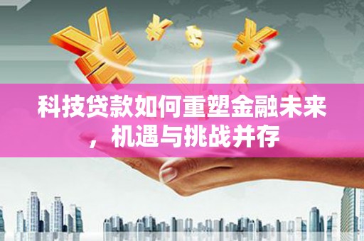 崖州科技贷款如何重塑金融未来，机遇与挑战并存