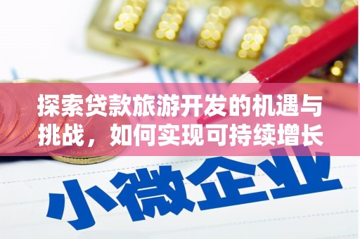 崖州探索贷款旅游开发的机遇与挑战，如何实现可持续增长