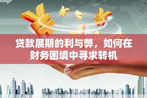 崖州贷款展期的利与弊，如何在财务困境中寻求转机