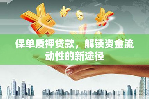 崖州保单质押贷款，解锁资金流动性的新途径