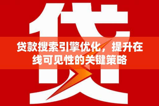 崖州贷款搜索引擎优化，提升在线可见性的关键策略